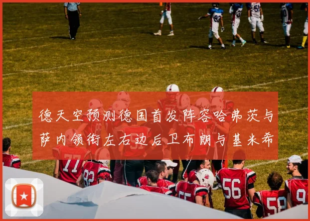 德天空预测德国首发阵容哈弗茨与萨内领衔左右边后卫布朗与基米希出战