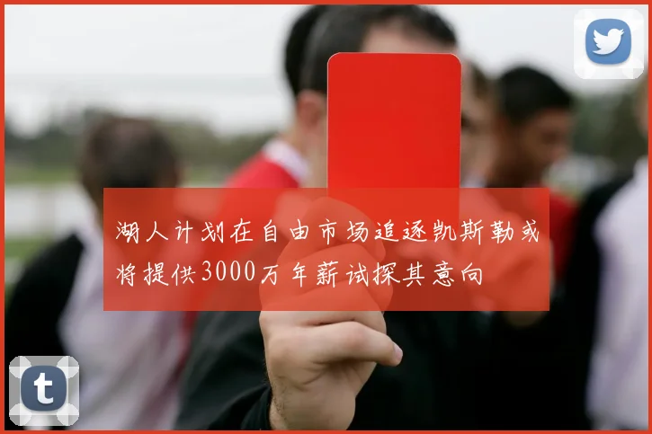 湖人计划在自由市场追逐凯斯勒或将提供3000万年薪试探其意向