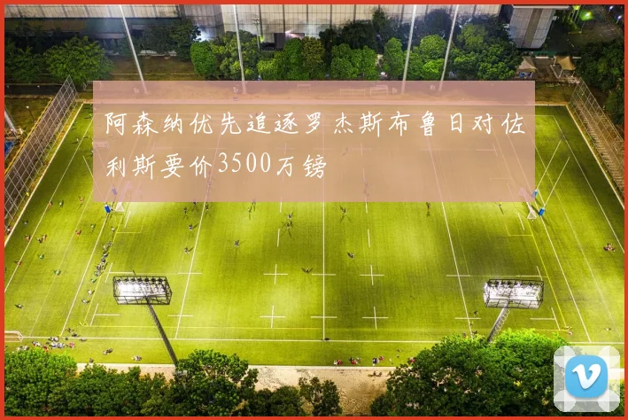 阿森纳优先追逐罗杰斯布鲁日对佐利斯要价3500万镑