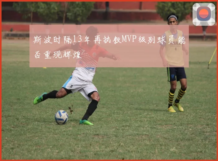 斯波时隔13年再执教MVP级别球员能否重现辉煌