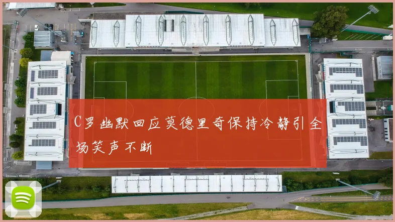 C罗幽默回应莫德里奇保持冷静引全场笑声不断