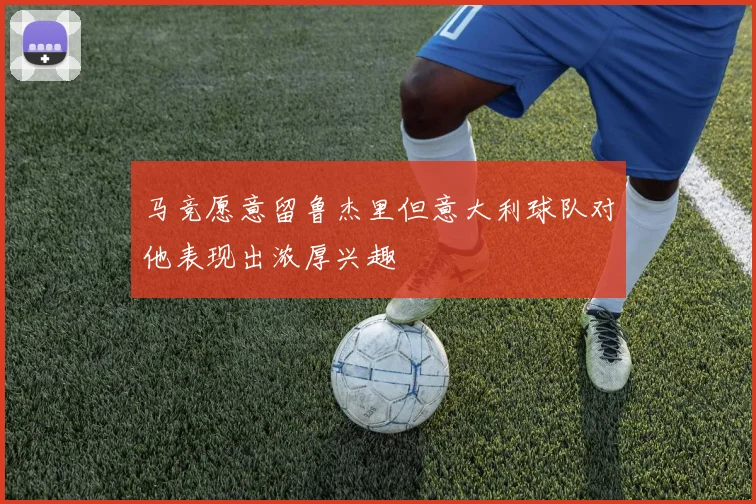 马竞愿意留鲁杰里但意大利球队对他表现出浓厚兴趣
